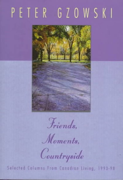 Friends, moments, countryside : selected columns from Canadian Living, 1993-98 / Peter Gzowski.