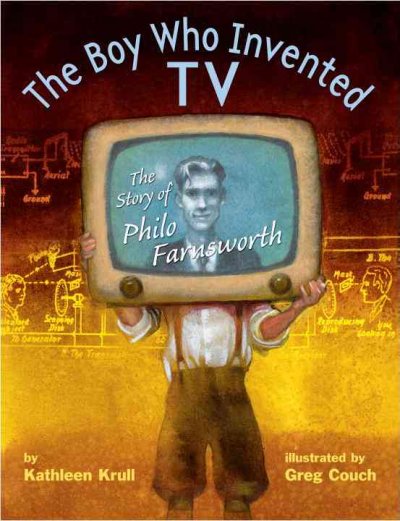 The boy who invented TV : the story of Philo Farnsworth / by Kathleen Krull ; illustrated by Greg Couch.