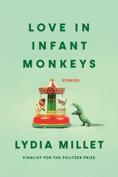 Love in infant monkeys : stories Lydia Millet.