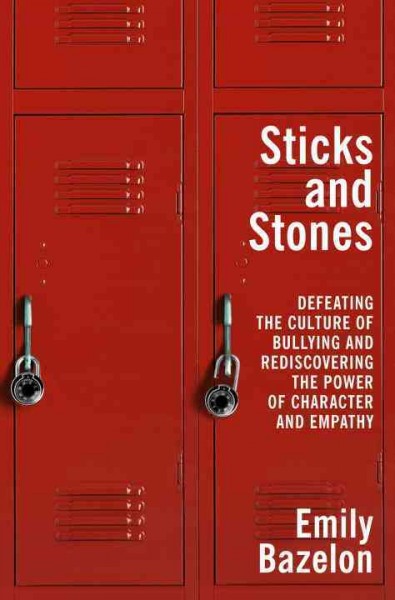 Sticks and stones : defeating the culture of bullying and rediscovering the power of character and empathy / Emily Bazelon.