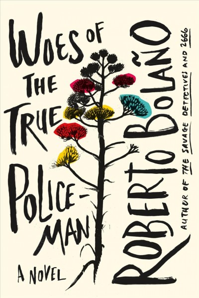 Woes of the true policeman / Roberto Bolaño ; translated from the Spanish by Natasha Wimmer.