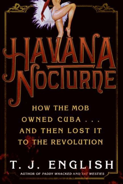 Havana nocturne [electronic resource] : how the mob owned Cuba--and then lost it to the revolution / T.J. English.