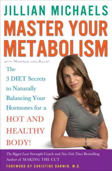 Master your metabolism [electronic resource] : the 3 diet secrets to naturally balancing your hormones for a hot and healthy body! / Jillian Michaels with Mariska van Aalst ; foreword by Christine Darwin.