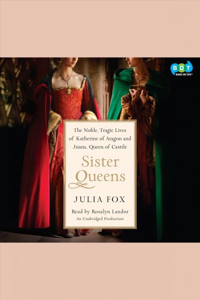 Sister queens [electronic resource] : [the noble, tragic lives of Katherine of Aragon and Juana, Queen of Castile] / Julia Fox.