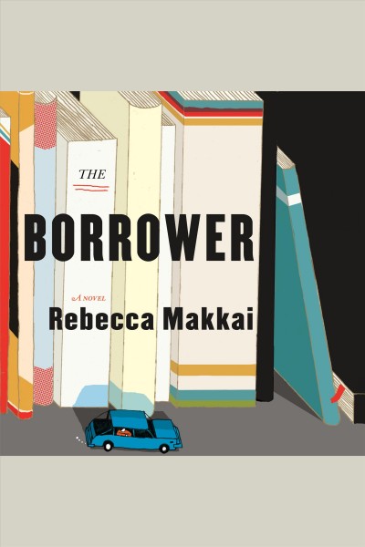 The borrower [electronic resource] : a novel / Rebecca Makkai.