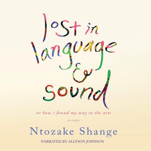 Lost in language & sound, or, How I found my way to the arts [electronic resource] : essays / Ntozake Shange.