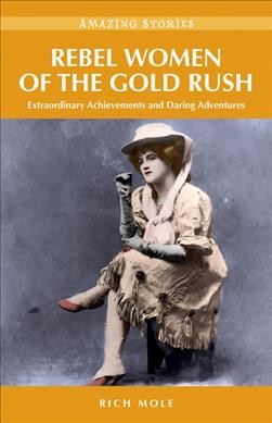 Rebel women of the gold rush [electronic resource] : extraordinary achievements and daring adventures / Rich Mole.