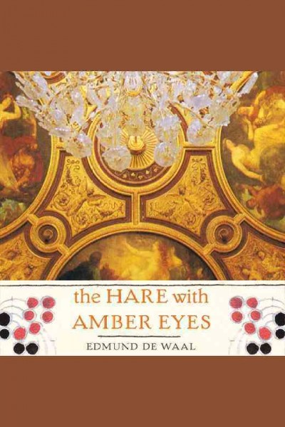 The hare with the amber eyes [electronic resource] / by Edmund de Waal ; read by Michael Maloney.
