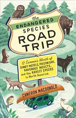 The endangered species road trip : a summer's worth of dingy motels, poison oak, ravenous insects, and the rarest species in North America / Cameron MacDonald.