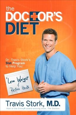 The doctor's diet : Dr. Travis Stork's STAT program to help you lose weight, restore optimal health, prevent disease, and add years to your life / by Travis Stork.