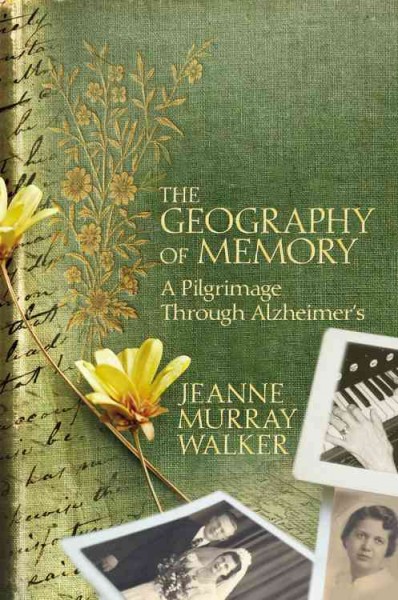 The geography of memory : a pilgrimage through Alzheimer's / Jeanne Murray Walker.