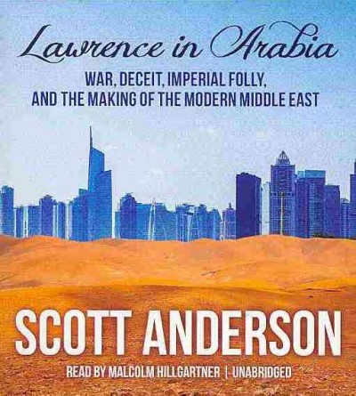 Lawrence in Arabia [sound recording] : war, deceit, imperial folly, and the making of the modern Middle East / Scott Anderson.