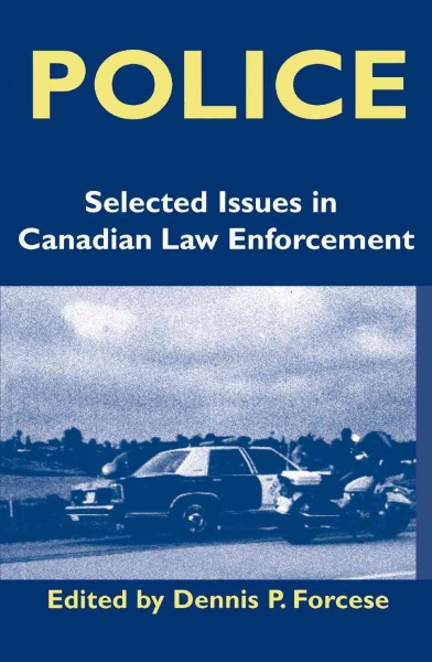 Police : selected issues in Canadian law enforcement / edited by Dennis Forcese.