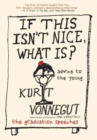 If this isn't nice, what is? : advice to the young : the graduation speeches / Kurt Vonnegut ; selected and introduced by Dan Wakefield.