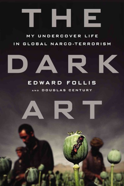 The dark art : my undercover life in global narco-terrorism / Edward Follis and Douglas Century.