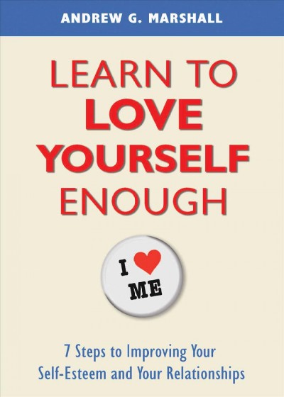 Learn to love yourself enough : seven steps to improving your self-esteem and your relationships / Andrew G. Marshall.
