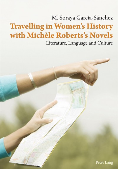 Travelling in women's history with Michèle Roberts's novels [electronic resource] : literature, language and culture / M. Soraya García-Sánchez.