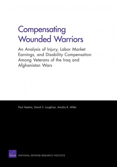 Compensating wounded warriors [electronic resource] : an analysis of injury, labor market earnings, and disability compensation among veterans of the Iraq and Afghanistan wars / Paul Heaton, David S. Loughran, Amalia R. Miller.