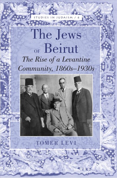 The Jews of Beirut [electronic resource] : the rise of a Levantine community, 1860s-1930s / Tomer Levi.