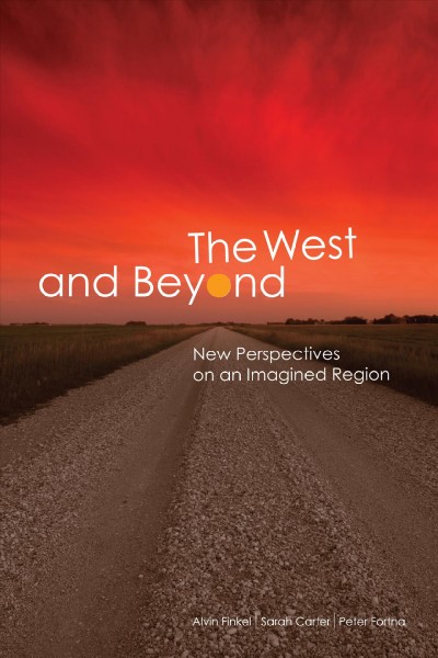 The West and beyond [electronic resource] : new perspectives on an imagined region / [edited by] Alvin Finkel, Sarah Carter, Peter Fortna.