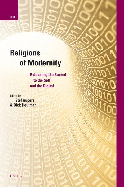 Religions of modernity [electronic resource] : relocating the sacred to the self and the digital / edited by Stef Aupers and Dick Houtman.