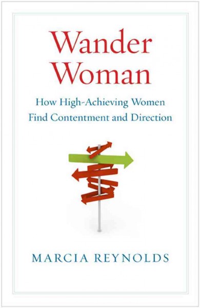 Wander woman [electronic resource] : how high-achieving women find contentment and direction / Marcia Reynolds.