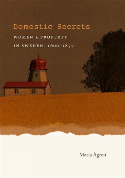 Domestic secrets [electronic resource] : women & property in Sweden, 1600-1857 / Maria Ågren.