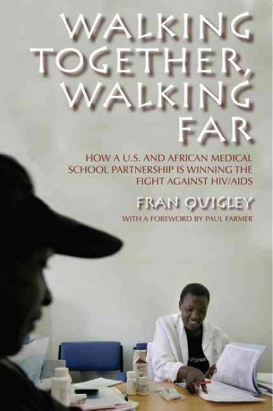 Walking together, walking far [electronic resource] : how a U.S. and African medical school partnership is winning the fight against HIV/AIDS / Fran Quigley ; foreword by Paul Farmer.