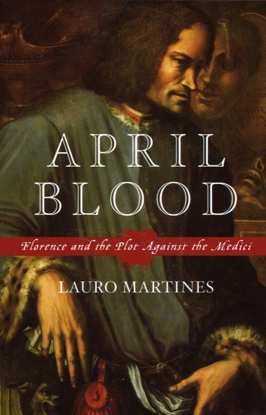 April blood [electronic resource] : Florence and the plot against the Medici / Lauro Martines.