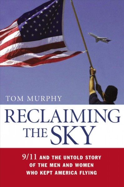 Reclaiming the sky [electronic resource] : 9/11 and the untold story of the men and women who kept America flying / Tom Murphy.