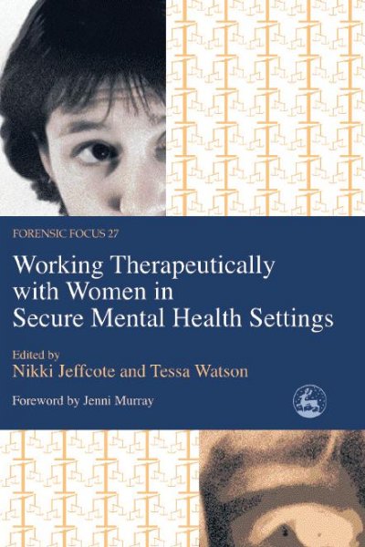 Working therapeutically with women in secure mental health settings [electronic resource] / edited by Nikki Jeffcote and Tessa Watson ; foreword by Jenni Murray.
