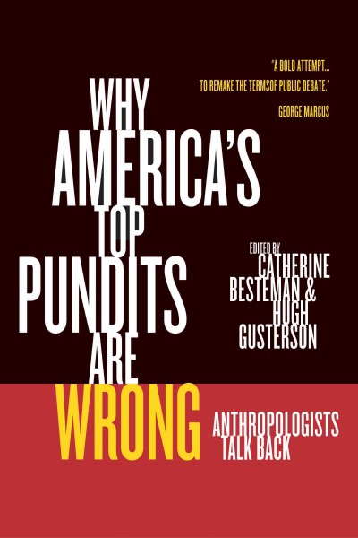 Why America's top pundits are wrong [electronic resource] : anthropologists talk back / edited by Catherine Besteman and Hugh Gusterson.