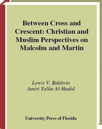 Between cross and crescent [electronic resource] : Christian and Muslim perspectives on Malcolm and Martin / Lewis V. Baldwin and Amiri YaSin Al-Hadid.