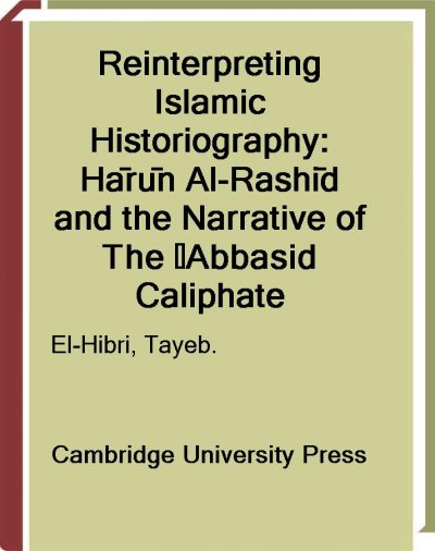 Reinterpreting Islamic historiography [electronic resource] : Hārūn al-Rashīd and the narrative of the ʻAbbasid caliphate / Tayeb El-Hibri.