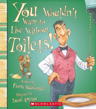 You wouldn't want to live without toilets! / written by Fiona Macdonald ; illustrated by David Antram.