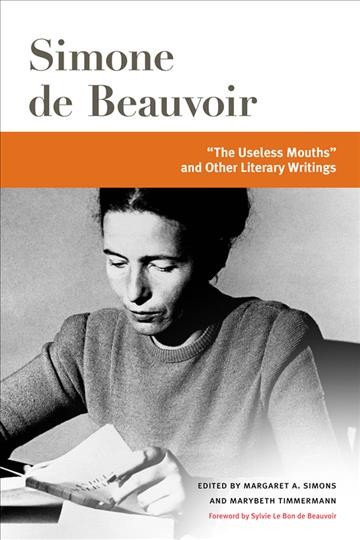 "The useless mouths", and other literary writings / Simone de Beauvoir ; edited by Margaret A. Simons and Marybeth Timmermann ; foreword by Sylvie Le Bon de Beauvoir.