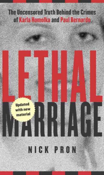 Lethal marriage : the uncensored truth behind the crimes of Paul Bernardo and Karla Homolka / Nick Pron.