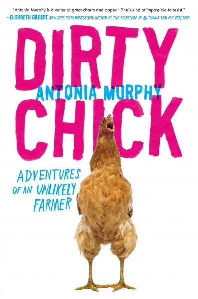Dirty chick : adventures of an unlikely farmer / Antonia Murphy.