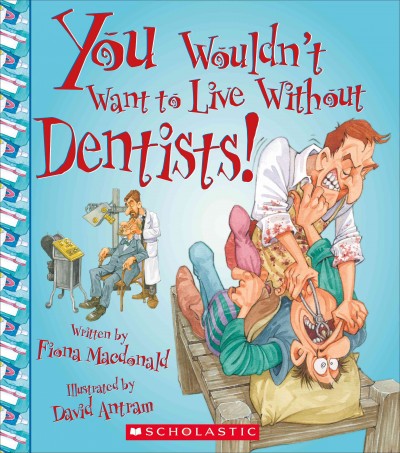 You wouldn't want to live without dentists! / written by Fiona Macdonald ; illustrated by David Antram ; created and designed by David Salariya.