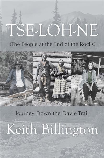 Tse-loh-ne : the people at the end of the rocks : journey down the Davie Trail / Keith Billington.