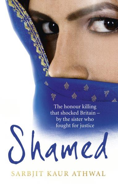 Shamed : the honour killing that shocked Britain -- by the sister who fought for justice / Sarbjit Kaur Athwal with Jeff Hudson ; foreword by DCI Clive Driscoll.