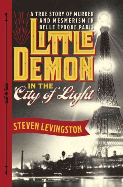 Little demon in the City of Light : a true story of murder and mesmerism in Belle Époque Paris / Steven Levingston.