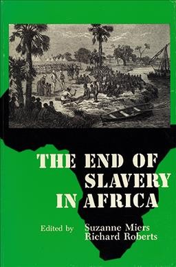 The End of slavery in Africa / edited by Suzanne Miers and Richard Roberts.