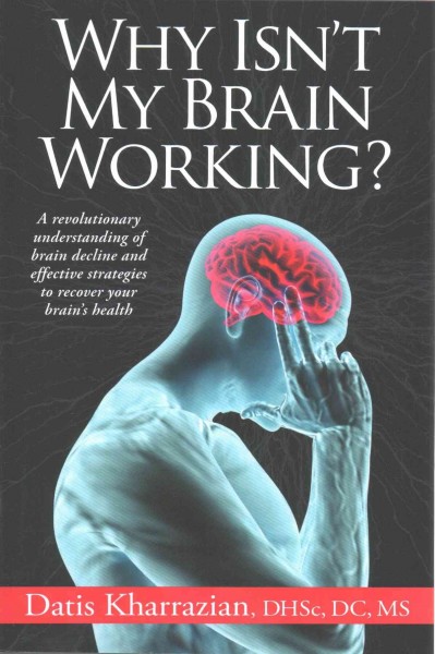Why isn't my brain working? : a revolutionary understanding of brain decline and effective strategies to recover your brain's health / by Datis Kharrazian, DHSc, DC, MS.