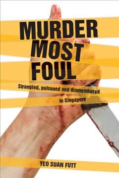 Murder most foul [electronic resource] : strangled, poisoned and dismembered in Singapore / Yeo, Suan Futt.