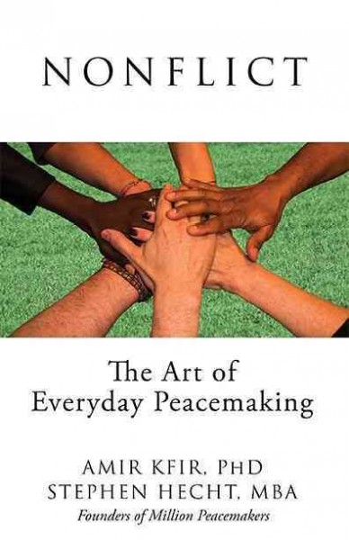 Nonflict : the art of everyday peacemaking / Amir Kfir, PhD, Stephen Hecht, MBA.