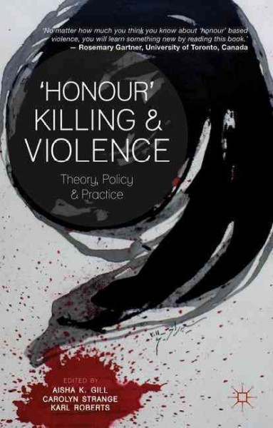 "Honour" killing and violence : theory, policy and practice / edited by Aisha K. Gill, Carolyn Strange, and Karl Roberts.