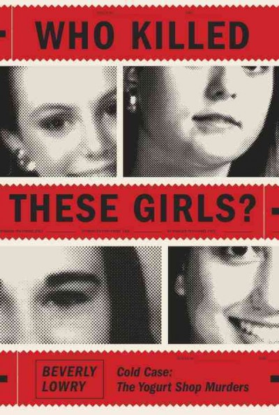 Who killed these girls? : cold case : the yogurt shop murders / Beverly Lowry.