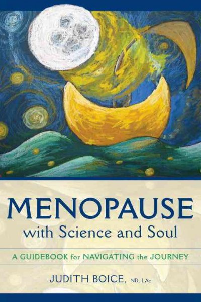 Menopause with science and soul : a guidebook for navigating the journey / Judith I. Boice.