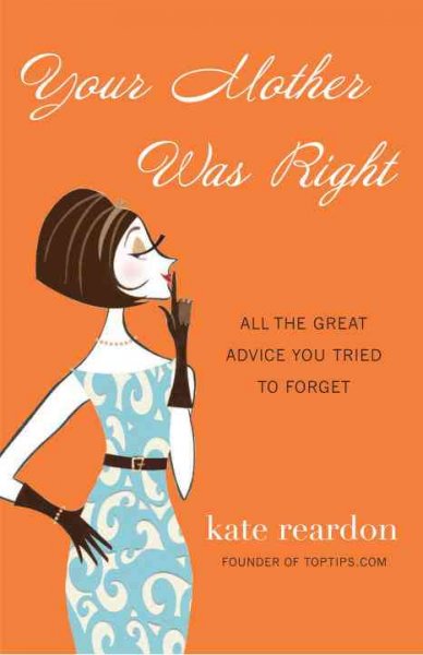 Your mother was right : all the great advice you tried to forget / Kate Reardon.